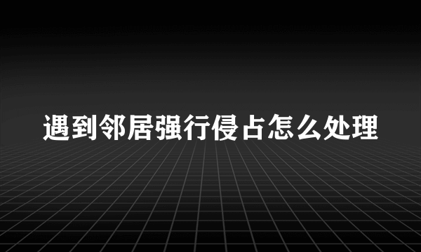 遇到邻居强行侵占怎么处理