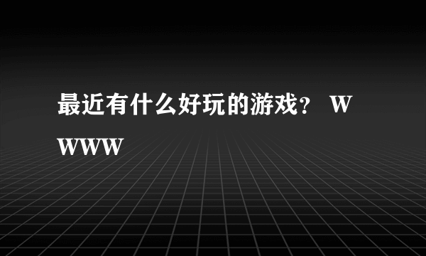 最近有什么好玩的游戏？ WWWW