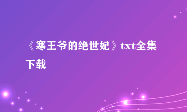 《寒王爷的绝世妃》txt全集下载