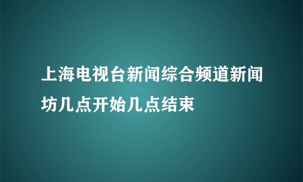 上海电视台新闻综合频道新闻坊几点开始几点结束