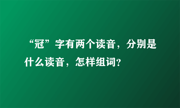 “冠”字有两个读音，分别是什么读音，怎样组词？