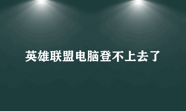 英雄联盟电脑登不上去了