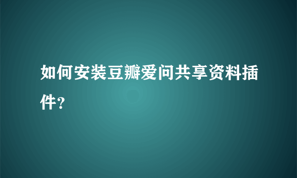 如何安装豆瓣爱问共享资料插件？