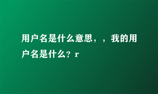 用户名是什么意思，，我的用户名是什么？r