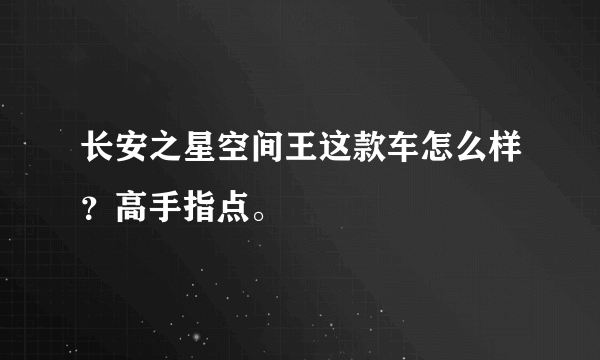 长安之星空间王这款车怎么样？高手指点。