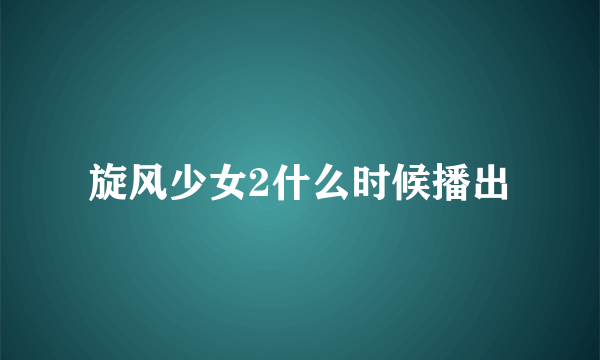 旋风少女2什么时候播出