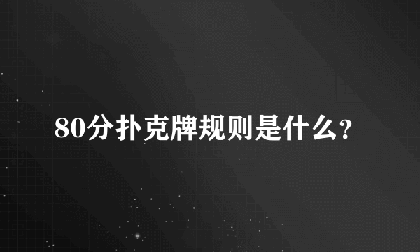 80分扑克牌规则是什么？