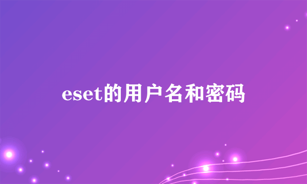 eset的用户名和密码