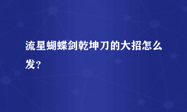 流星蝴蝶剑乾坤刀的大招怎么发？