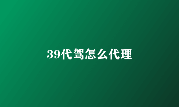 39代驾怎么代理