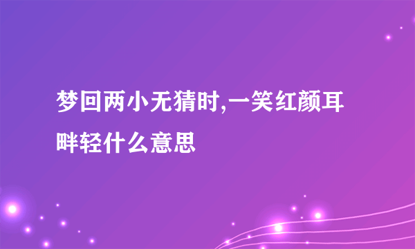 梦回两小无猜时,一笑红颜耳畔轻什么意思