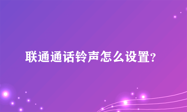 联通通话铃声怎么设置？