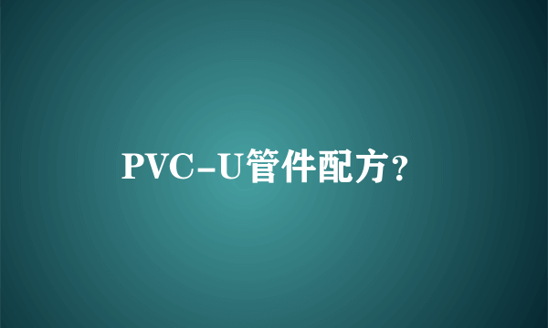 PVC-U管件配方？