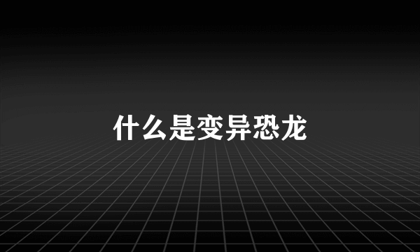 什么是变异恐龙