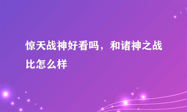 惊天战神好看吗，和诸神之战比怎么样