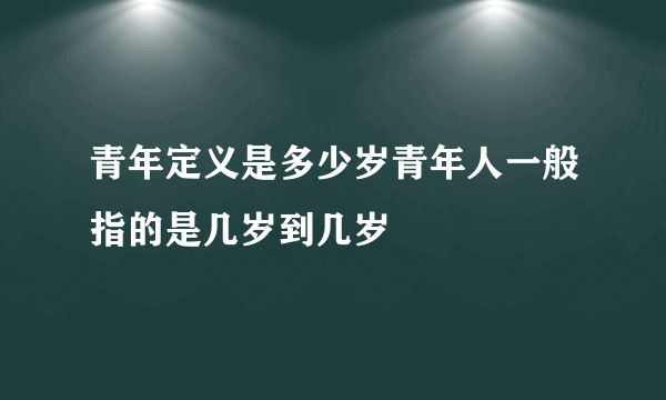 青年定义是多少岁青年人一般指的是几岁到几岁