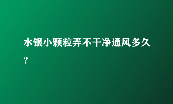 水银小颗粒弄不干净通风多久？