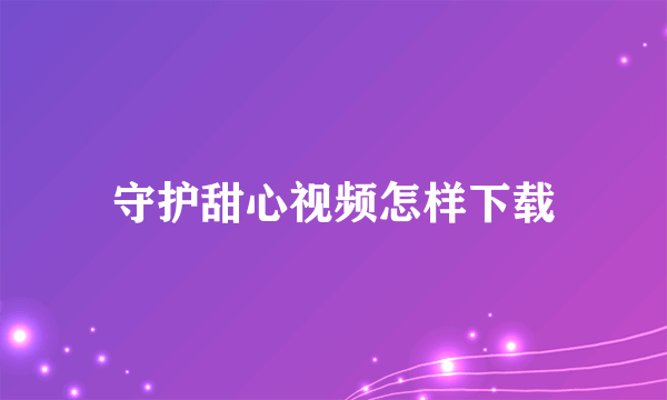 守护甜心视频怎样下载