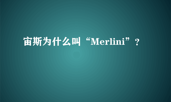 宙斯为什么叫“Merlini”？