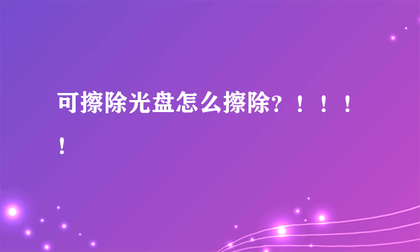 可擦除光盘怎么擦除？！！！！