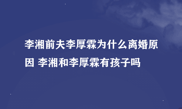 李湘前夫李厚霖为什么离婚原因 李湘和李厚霖有孩子吗