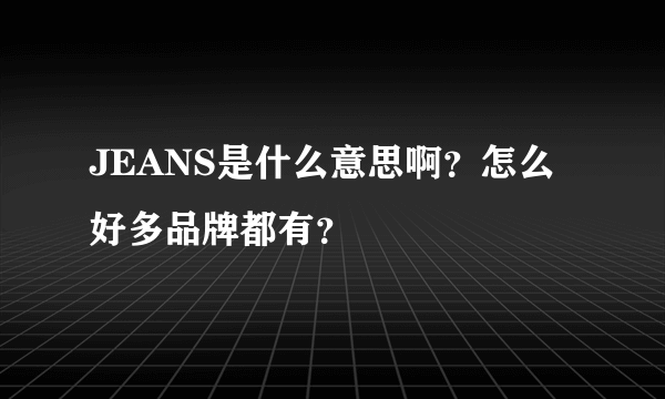 JEANS是什么意思啊？怎么好多品牌都有？