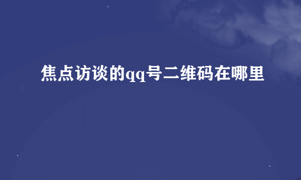 焦点访谈的qq号二维码在哪里