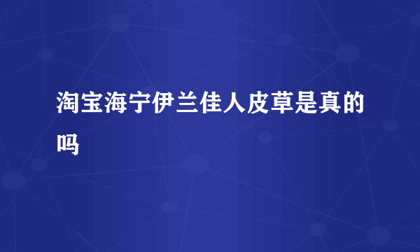 淘宝海宁伊兰佳人皮草是真的吗