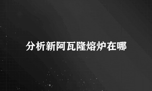 分析新阿瓦隆熔炉在哪