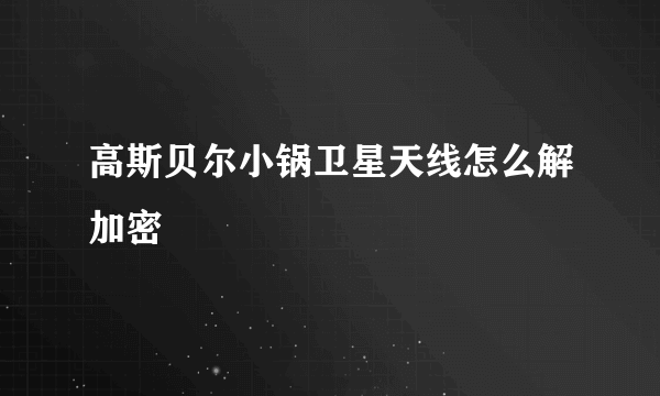 高斯贝尔小锅卫星天线怎么解加密