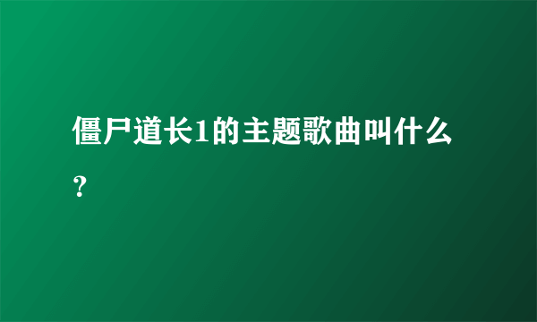 僵尸道长1的主题歌曲叫什么？