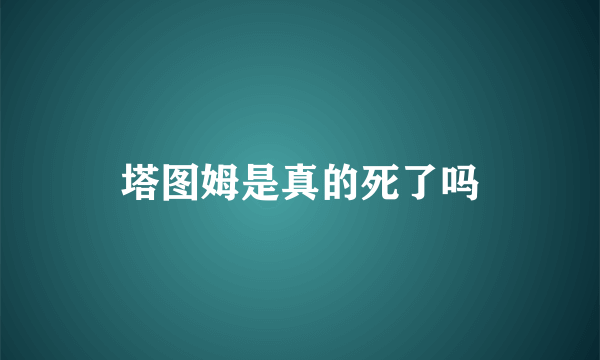 塔图姆是真的死了吗