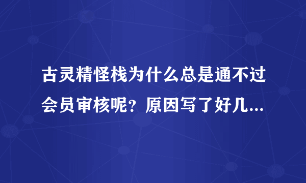 古灵精怪栈为什么总是通不过会员审核呢？原因写了好几次了，都通不过审核，大家帮帮忙啊。