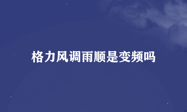 格力风调雨顺是变频吗