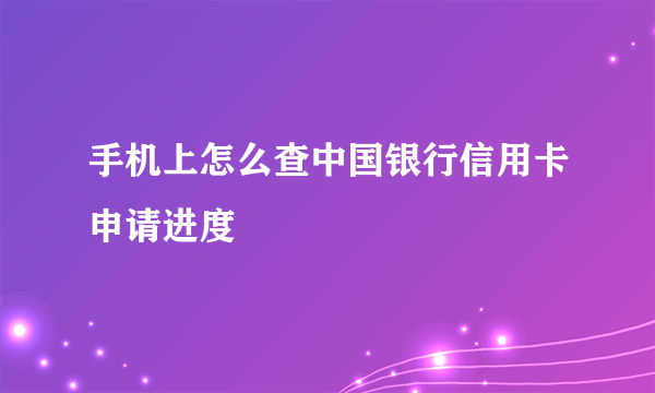 手机上怎么查中国银行信用卡申请进度