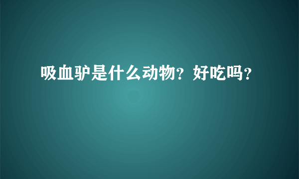 吸血驴是什么动物？好吃吗？