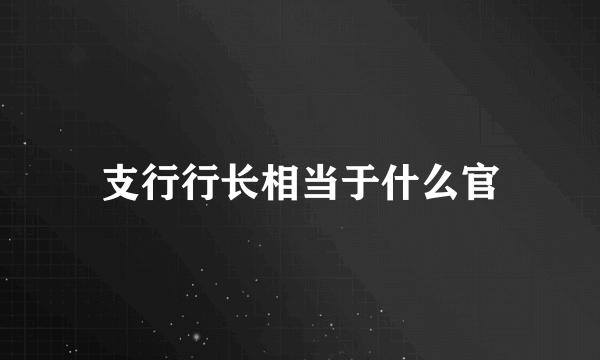 支行行长相当于什么官