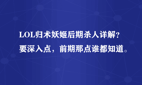 LOL归术妖姬后期杀人详解？要深入点，前期那点谁都知道。