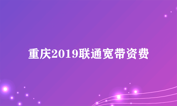 重庆2019联通宽带资费