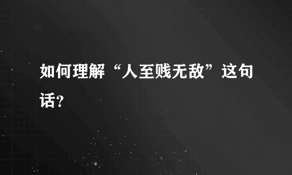 如何理解“人至贱无敌”这句话？