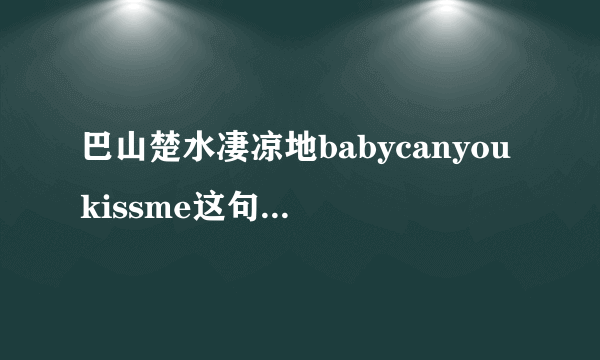 巴山楚水凄凉地babycanyoukissme这句情话什么意思