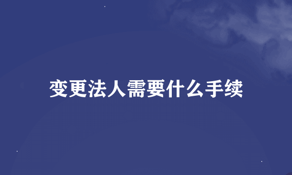 变更法人需要什么手续