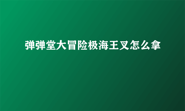 弹弹堂大冒险极海王叉怎么拿