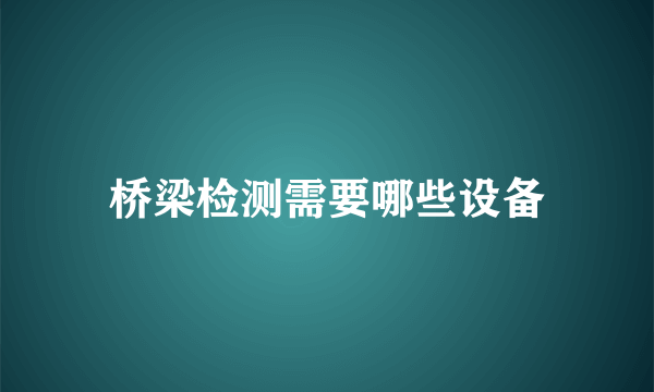 桥梁检测需要哪些设备