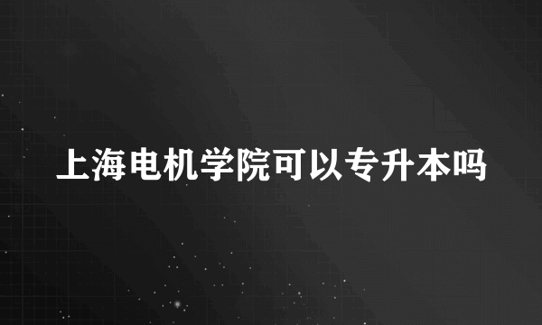 上海电机学院可以专升本吗