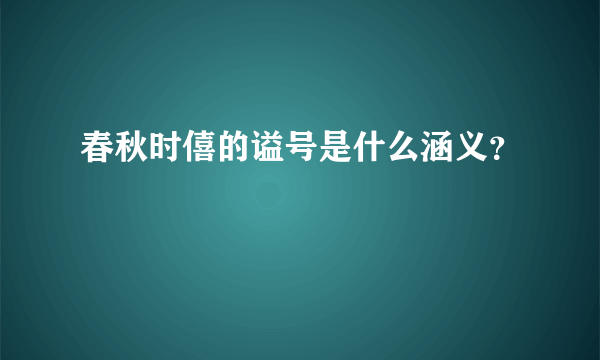 春秋时僖的谥号是什么涵义？