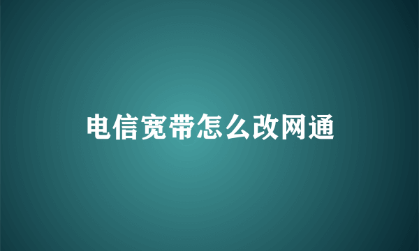 电信宽带怎么改网通