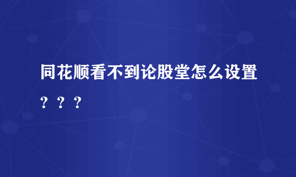 同花顺看不到论股堂怎么设置？？？