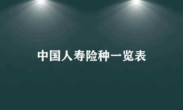 中国人寿险种一览表