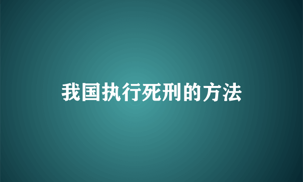 我国执行死刑的方法